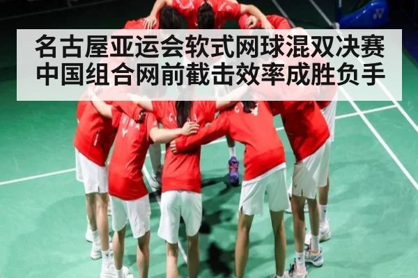 名古屋亚运会软式网球混双决赛 中国组合网前截击效率成胜负手