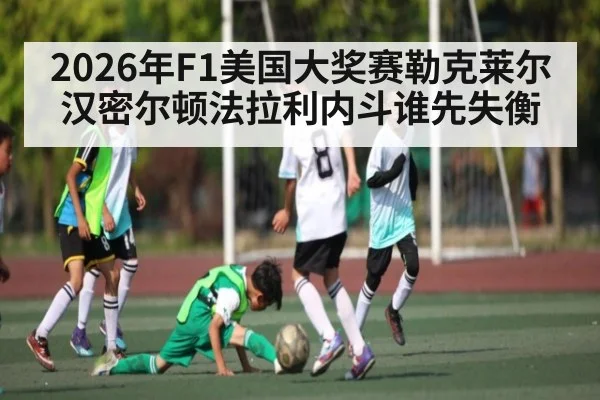 2026年F1美国大奖赛勒克莱尔汉密尔顿法拉利内斗谁先失衡