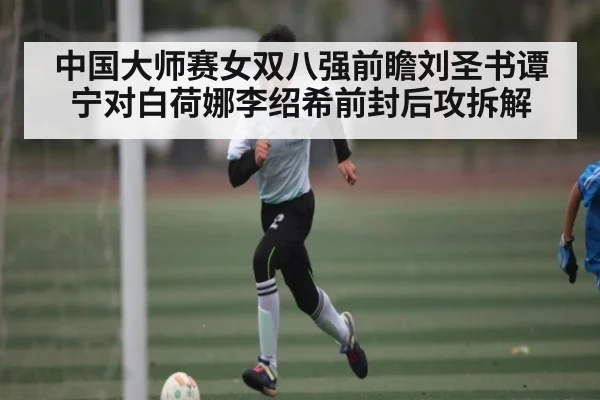 中国大师赛女双八强前瞻刘圣书谭宁对白荷娜李绍希前封后攻拆解